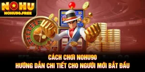 Cách Chơi NOHU90 - Hướng Dẫn Chi Tiết Cho Người Mới Bắt Đầu