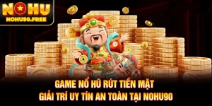 Game Nổ Hũ Rút Tiền Mặt - Giải Trí Uy Tín An Toàn Tại NOHU90