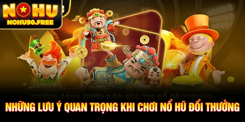 Tổng hợp các lưu ý quan trọng khi chơi nổ hũ đổi thưởng