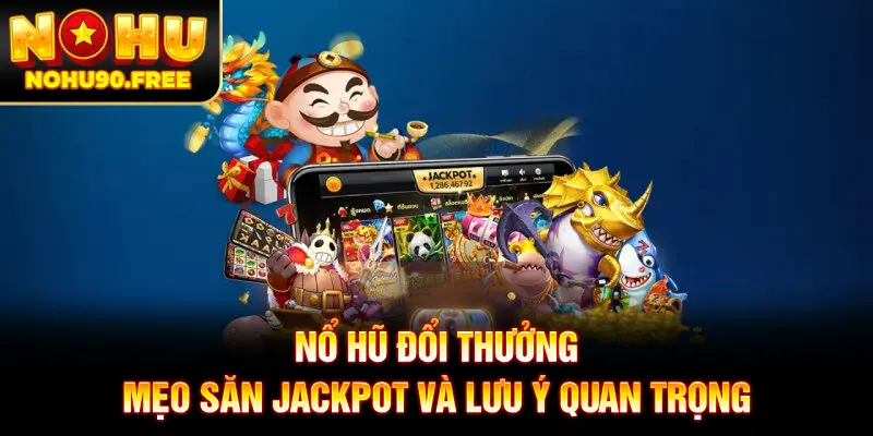 Nổ Hũ Đổi Thưởng - Mẹo Săn Jackpot Và Lưu Ý Quan Trọng