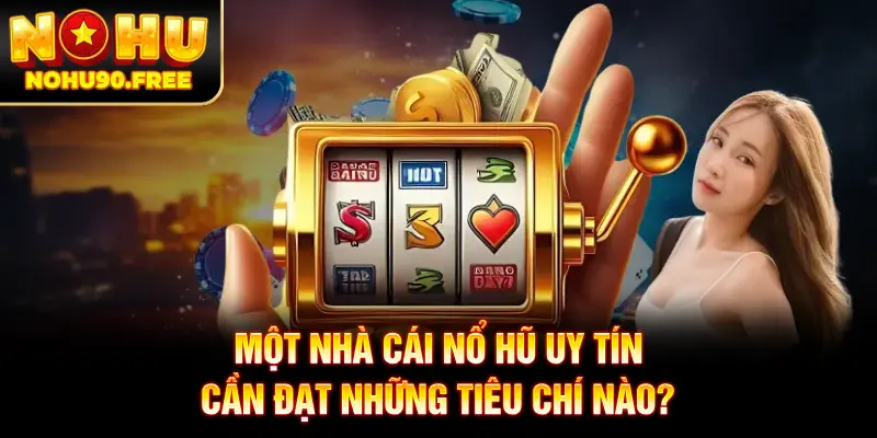 Một số tiêu chí để đánh giá một nhà cái nổ hũ uy tín